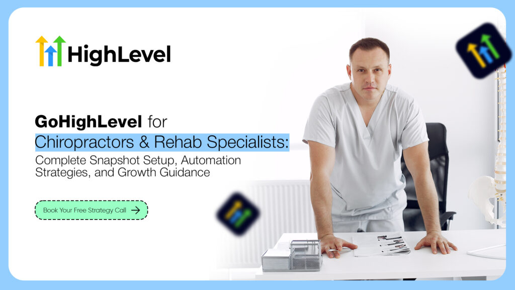 GoHighLevel for Chiropractors & Rehab Specialists: Complete Snapshot Setup, Automation Strategies, and Growth Guidance
