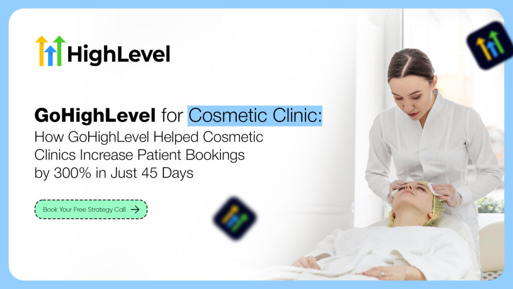 GoHighLevel for Cosmetic Clinic: How GoHighLevel Helped Cosmetic Clinics Increase Patient Bookings by 300% in Just 45 Days