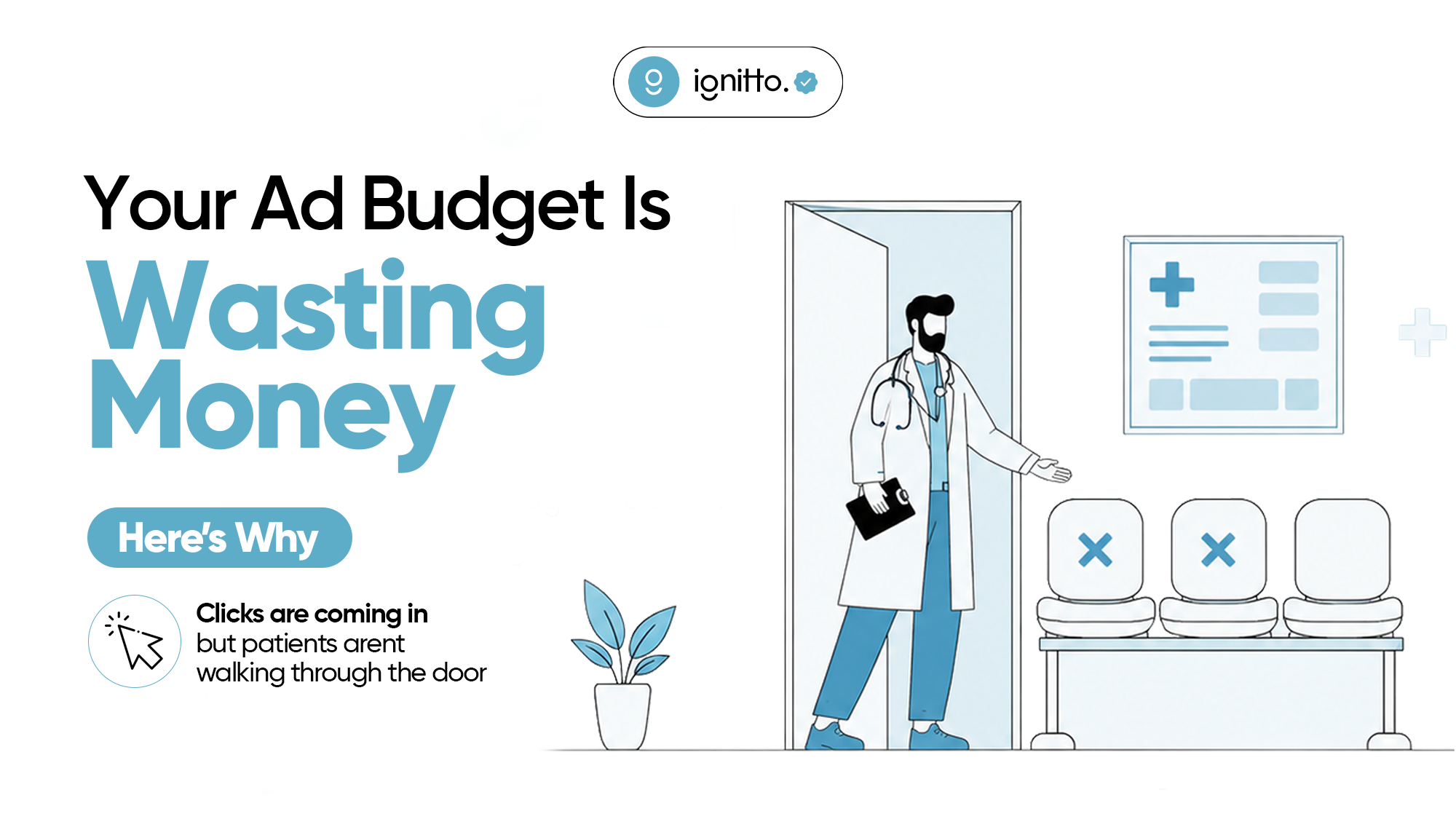 Illustration for a healthcare marketing campaign showing a doctor standing in a clinic doorway beside empty waiting room chairs, with bold text reading “Your Ad Budget Is Wasting Money – Here’s Why” and a note about clicks coming in but patients not walking through the door. The design uses a clean white and blue medical-themed layout with the Ignitto logo at the top.